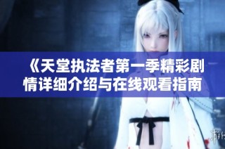 《天堂执法者第一季精彩剧情详细介绍与在线观看指南》