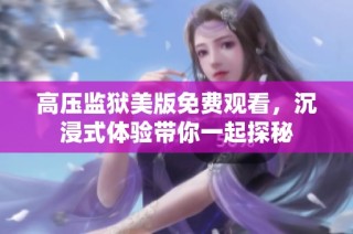高压监狱美版免费观看，沉浸式体验带你一起探秘
