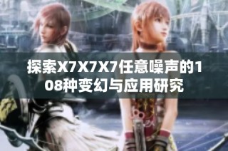 探索X7X7X7任意噪声的108种变幻与应用研究