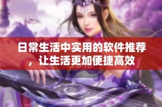 日常生活中实用的软件推荐，让生活更加便捷高效