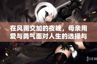 在风雨交加的夜晚，母亲用爱与勇气面对人生的选择与挑战