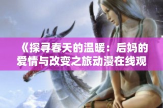 《探寻春天的温暖：后妈的爱情与改变之旅动漫在线观看》