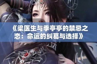 《梁医生与季亭亭的禁忌之恋：命运的纠葛与选择》