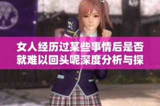 女人经历过某些事情后是否就难以回头呢深度分析与探讨