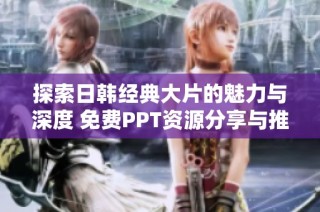 探索日韩经典大片的魅力与深度 免费PPT资源分享与推荐