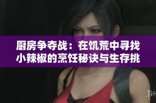 厨房争夺战：在饥荒中寻找小辣椒的烹饪秘诀与生存挑战