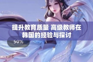 提升教育质量 高级教师在韩国的经验与探讨