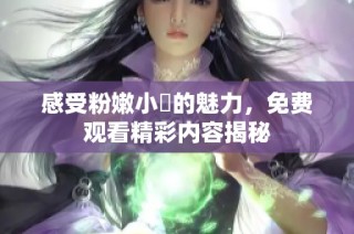 感受粉嫩小泬的魅力，免费观看精彩内容揭秘