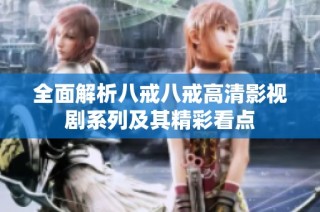 全面解析八戒八戒高清影视剧系列及其精彩看点