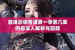 放课后体育课第一季第几集内容深入解析与回顾