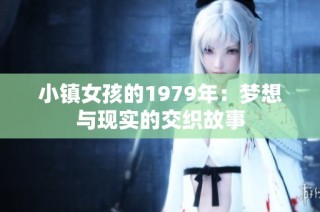 小镇女孩的1979年：梦想与现实的交织故事