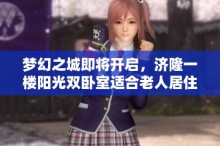 梦幻之城即将开启，济隆一楼阳光双卧室适合老人居住