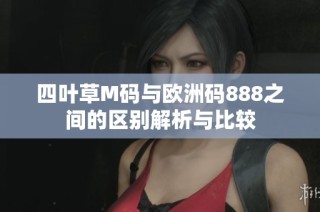 四叶草M码与欧洲码888之间的区别解析与比较