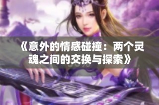 《意外的情感碰撞：两个灵魂之间的交换与探索》