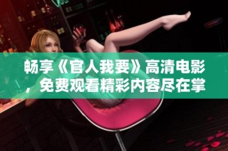 畅享《官人我要》高清电影，免费观看精彩内容尽在掌握中