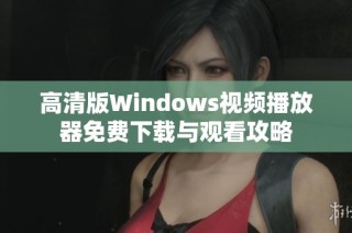高清版Windows视频播放器免费下载与观看攻略