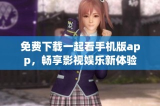 免费下载一起看手机版app，畅享影视娱乐新体验