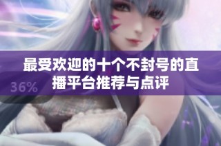 最受欢迎的十个不封号的直播平台推荐与点评