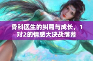 骨科医生的纠葛与成长，1对2的情感大决战落幕