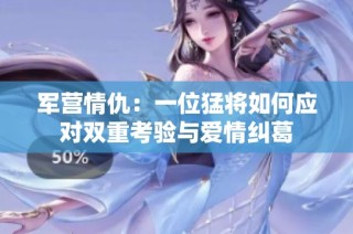 军营情仇：一位猛将如何应对双重考验与爱情纠葛