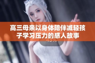 高三母亲以身体陪伴减轻孩子学习压力的感人故事