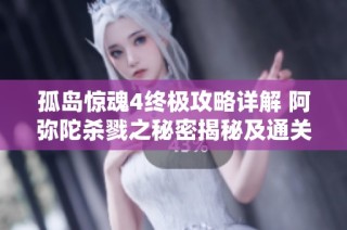 孤岛惊魂4终极攻略详解 阿弥陀杀戮之秘密揭秘及通关技巧分享