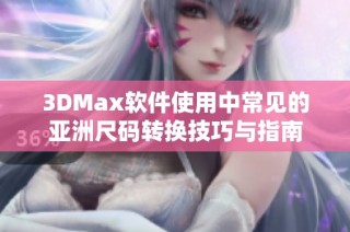 3DMax软件使用中常见的亚洲尺码转换技巧与指南