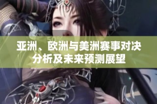 亚洲、欧洲与美洲赛事对决分析及未来预测展望