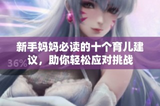 新手妈妈必读的十个育儿建议，助你轻松应对挑战
