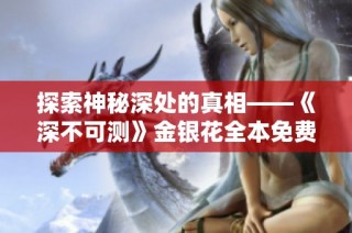 探索神秘深处的真相——《深不可测》金银花全本免费精选阅读