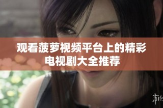 观看菠萝视频平台上的精彩电视剧大全推荐