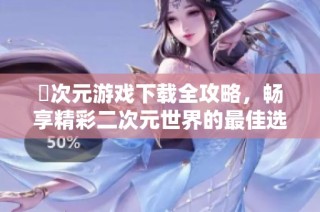 囧次元游戏下载全攻略，畅享精彩二次元世界的最佳选择