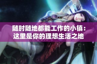 随时随地都能工作的小镇：这里是你的理想生活之地