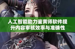 人工智能助力鉴黄师软件提升内容审核效率与准确性
