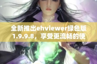 全新推出ehviewer绿色版1.9.9.8，享受更流畅的使用体验