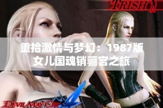 重拾激情与梦幻：1987版女儿国魂销骊宫之旅