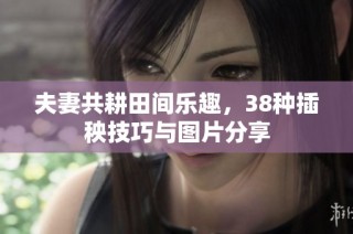 夫妻共耕田间乐趣，38种插秧技巧与图片分享