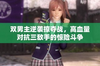 双男主逆袭掠夺战，高血量对抗三敌手的惊险斗争