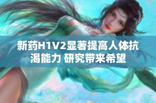 新药H1V2显著提高人体抗渴能力 研究带来希望