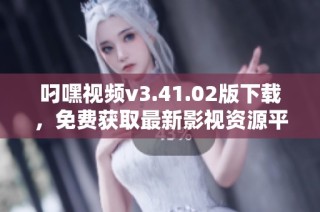 叼嘿视频v3.41.02版下载，免费获取最新影视资源平台