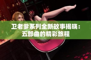 卫老爹系列全新故事揭晓：五部曲的精彩旅程