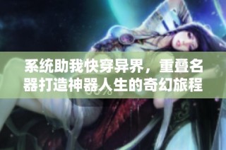 系统助我快穿异界，重叠名器打造神器人生的奇幻旅程