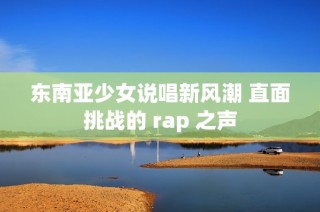 东南亚少女说唱新风潮 直面挑战的 rap 之声
