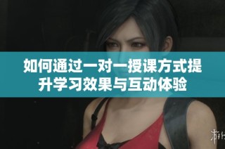 如何通过一对一授课方式提升学习效果与互动体验