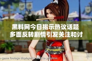 黑料网今日揭示热议话题 多面反转剧情引发关注和讨论