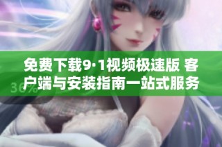 免费下载9·1视频极速版 客户端与安装指南一站式服务
