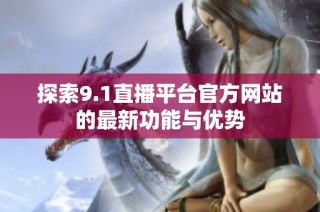 探索9.1直播平台官方网站的最新功能与优势