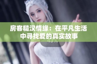 房客糙汉情缘：在平凡生活中寻找爱的真实故事