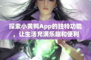 探索小黄鸭App的独特功能，让生活充满乐趣和便利