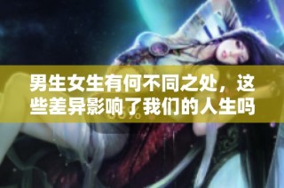 男生女生有何不同之处，这些差异影响了我们的人生吗